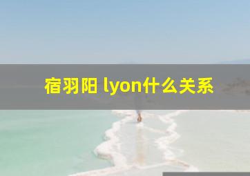 宿羽阳 lyon什么关系